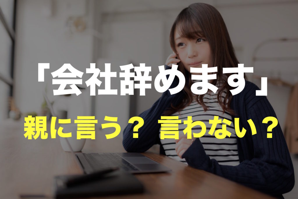 仕事を辞める時、親に言う？ 言わない？ 親の反対を押し切って会社を転職した話 すっきり